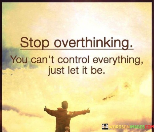 Stop-Overthinking-You-Cant-Control-Everything-Just-Let-It-Be-Quotes.jpeg