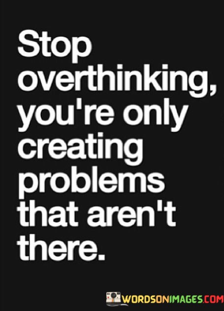 Stop-Overthinking-Youre-Only-Creating-Problems-That-Quotes.jpeg