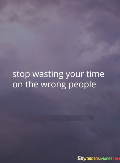 This quote underscores the importance of discernment and healthy boundaries. "Stop Wasting Your Time" suggests reclaiming one's precious resource. "On The Wrong People" emphasizes the need to invest in relationships that nurture growth, respect, and shared values.

The quote advocates self-respect and growth. "Stop Wasting Your Time" signifies valuing one's well-being. "On The Wrong People" implies choosing connections that uplift and align with personal aspirations, fostering positive environments and self-development.

In essence, the quote captures the essence of prioritization. "Stop Wasting Your Time On The Wrong People" encourages individuals to surround themselves with those who contribute positively to their lives, promoting authentic connections and preserving energy for meaningful interactions.