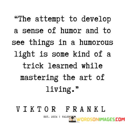 The Attempt To Develop A Sense Of Humor And To See Things In A Humorous Light Quotes
