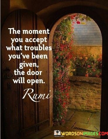 The Moment You Accept What Troubles You've Been Given The Door Will Open Quotes
