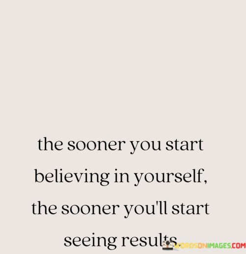The Sooner You Start Believing In Yourself The Sooner You'll Start Seeing Results Quotes