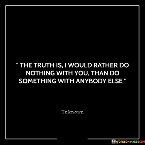 The-Truth-Is-I-Would-Rather-Do-Nothing-With-You-Than-Do-Something-Quotes.jpeg