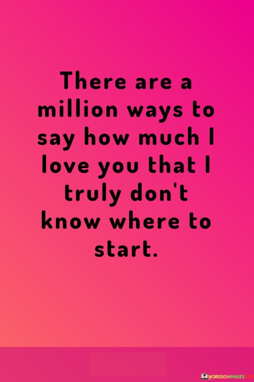 There-Are-A-Million-Ways-To-Say-How-Much-I-Love-You-That-I-Truly-Dont-Know-Where-To-Start-Quotese6b897ff08ee3b29.jpeg