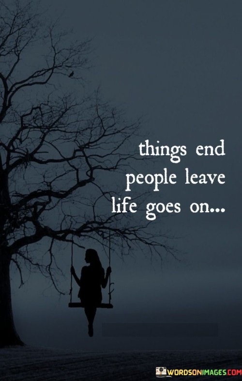 Situations change, relationships fade, and moments pass. The march of time never stops, and so life continues forward. Just like chapters in a book, things might reach an end, but that doesn't mean life stops. This quote reminds us that while things might conclude and people might depart from our lives, the world keeps moving, and we must move with it.

Life is full of transitions and shifts. Stuff we encounter, whether good or bad, eventually reaches its conclusion. It's like finishing a favorite TV show; we enjoyed it, but it's over. People, too, come and go. Friends we once knew may leave, but life's journey persists. Each day is a new page to write upon.

As the sun rises and sets, so does life continue its rhythm. Even though we face farewells and endings, the journey remains. Our experiences shape us, and even when we must part ways, the flow of existence doesn't pause. This quote underscores the importance of embracing change and adapting, knowing that life's course moves ever onward.