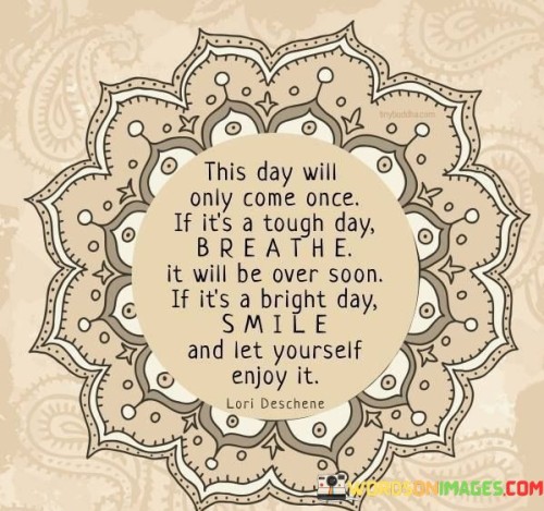 This Day Who Will Only Come Once If It's A Tough Day Breath It Will Be Over Soon Quotes