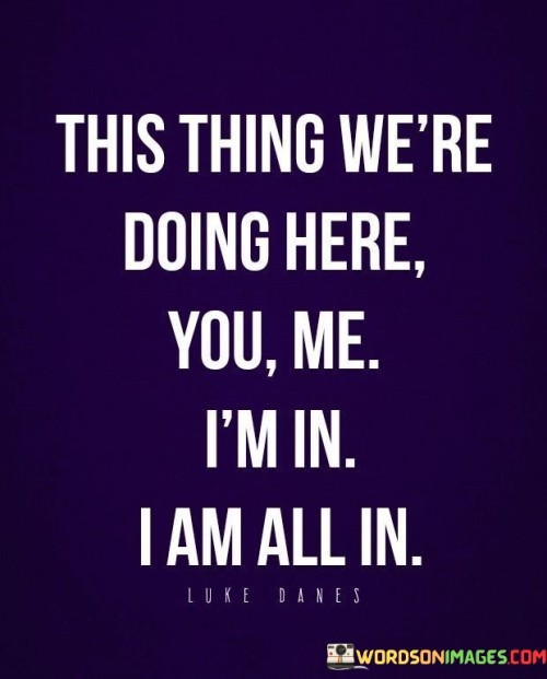 This Thing We're Doing Here You Me I'm In I Am All In Quotes