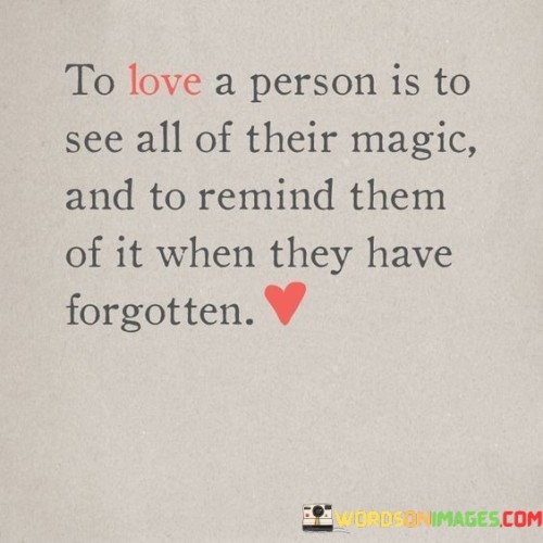 To-Love-A-Person-Is-To-See-All-Of-Their-Magic-And-To-Remind-Them-Quotese1ce3ec8777d1b5d.jpeg