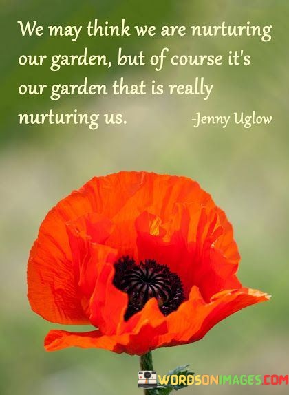 We-May-Think-We-Are-Nurturing-Our-Garden-But-Of-Course-Its-Our-Garden-Quotes.jpeg