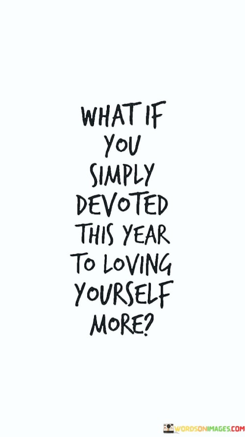 What If You Simply Devoted This Year To Loving Quotes