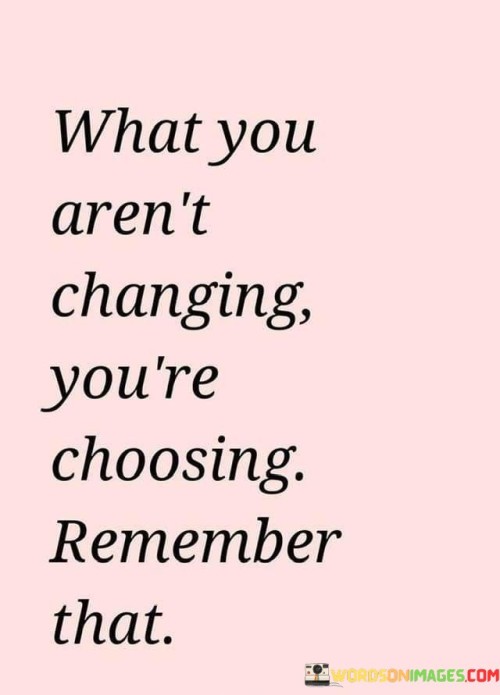 What-You-Arent-Changing-Youre-Choosing-Remember-That-Quotes.jpeg