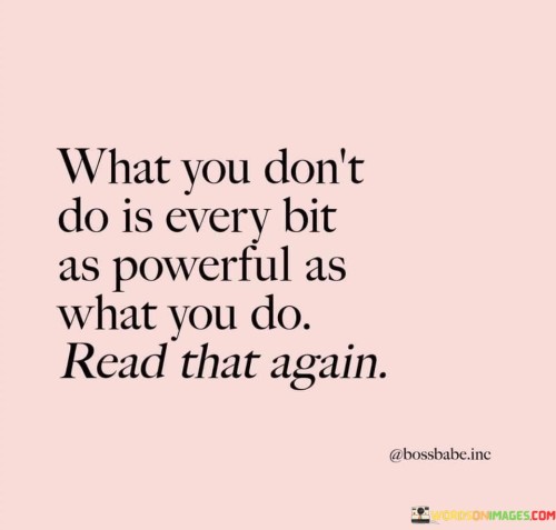 What You Don't Do Is Every Bit As Powerful As What You Do Quotes Quotes