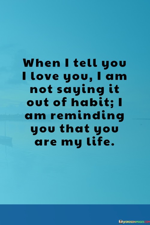 When I Tell You I Love You I Am Not Saying It Out Of Habit Quotes