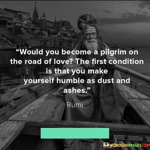 Would You Becomes A Pilgrim On The Road Of Love The First Condition Is That Quotes