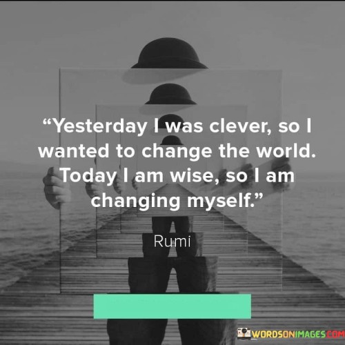 Yesterday-I-Was-Clever-So-I-Wanted-To-Change-The-World-Today-I-Am-Wise-So-I-Am-Quotes.jpeg