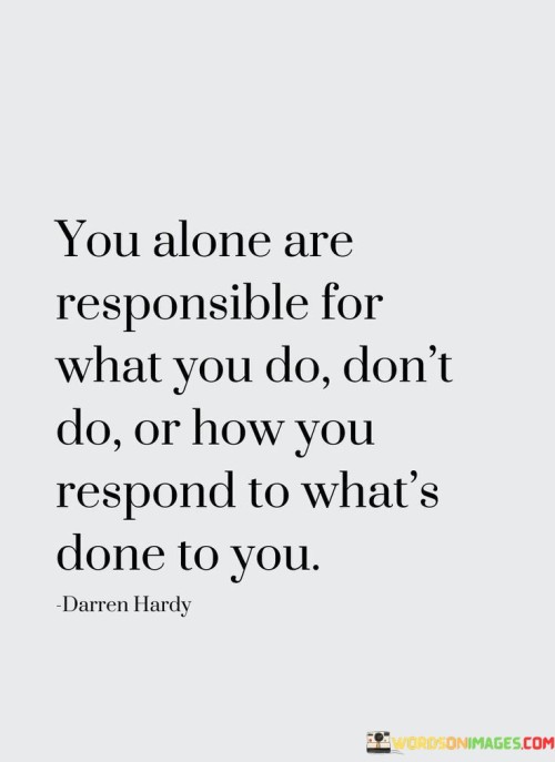 You Alone Are Responsible For What You Do Don't Quotes Quotes