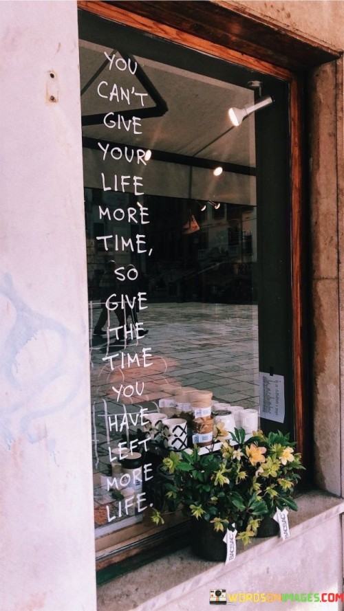 You-Cant-Give-Your-Life-More-Time-So-Give-The-Time-You-Have-Left-More-Life-Quotes.jpeg