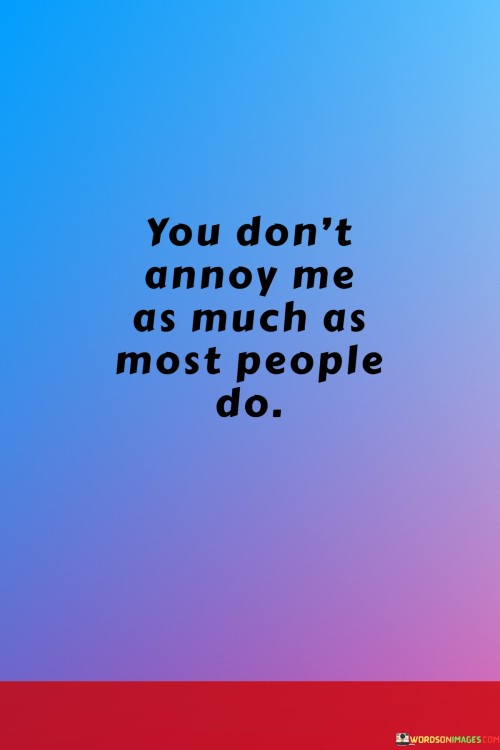 You Don't Annoy Me As Much As Most People Do Quotes