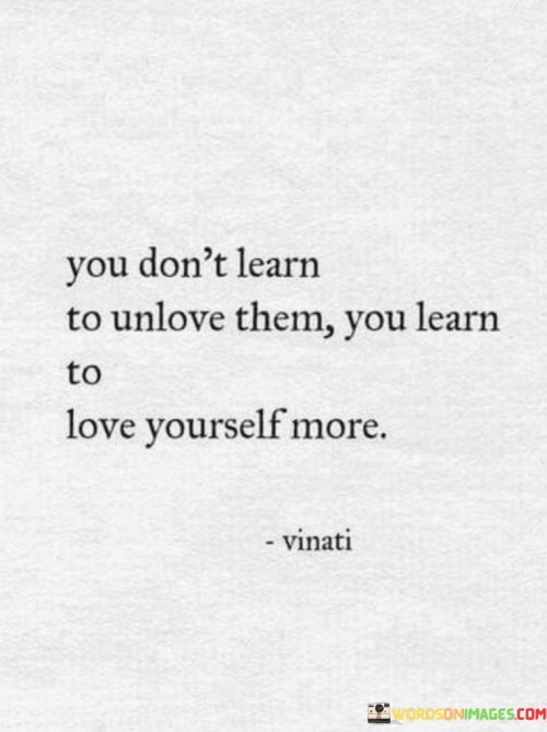 You-Dont-Learn-To-Unlove-Them-You-Learn-To-Love-Yourself-More-Quotes.jpeg