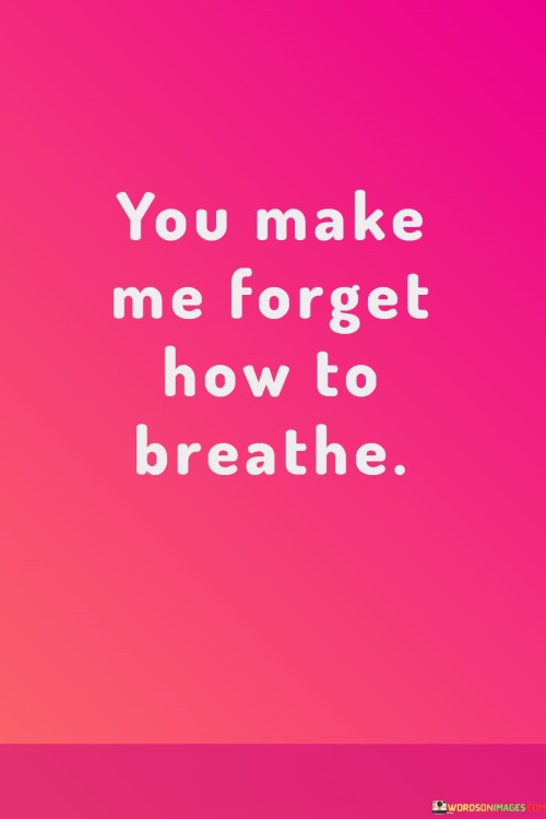 You-Make-Me-Forget-How-To-Breathe-Quotes.jpeg