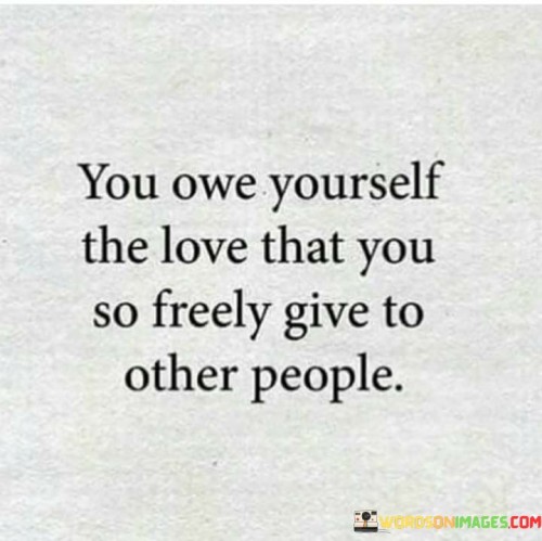 You-Owe-Yourself-The-Love-That-You-So-Freely-Give-Quotes-Quotes.jpeg