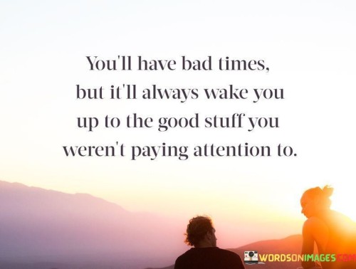 You'll Bad Times But Itll Always Wake You Up To Good Quotes