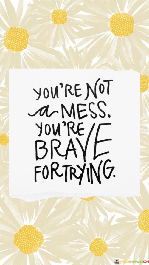 Youre-Not-A-Mess-Youre-Brave-For-Trying-Quotes.jpeg