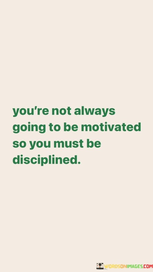 You're Not Always Going To Be Motivated So You Must Quotes Quotes