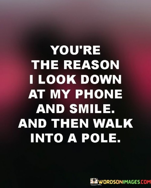 Youre-The-Reason-I-Look-Down-At-My-Phone-And-Smile-And-Then-Quotes.jpeg