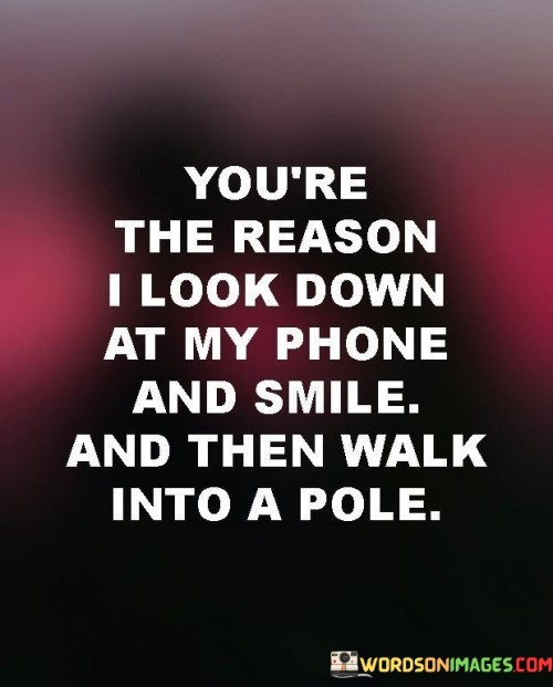 Youre-The-Reason-I-Look-Down-At-My-Phone-And-Smile-And-Then-Quotesb2eea255a0caa9c2.jpeg