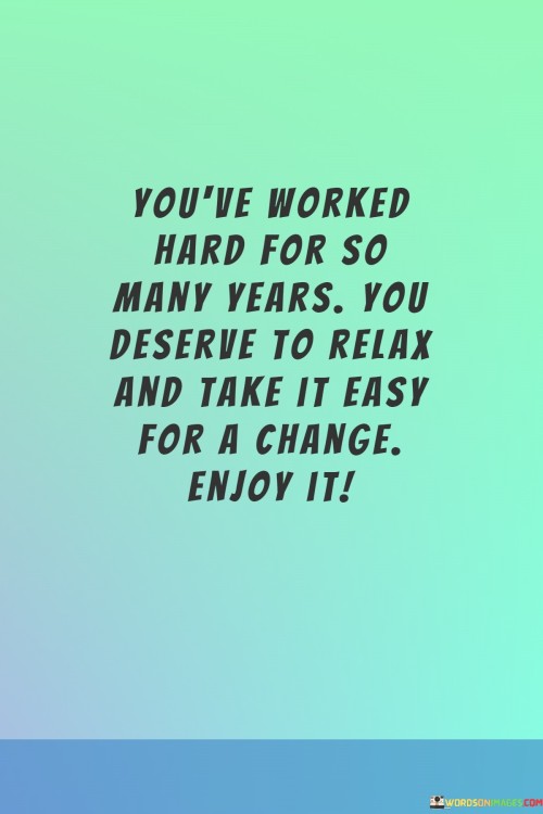 You've Worked Hard For So Many Years You Deserve To Relax And Take Quotes