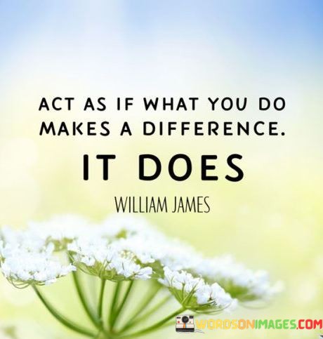Act As If What You Do Makes A Difference It Does Quotes