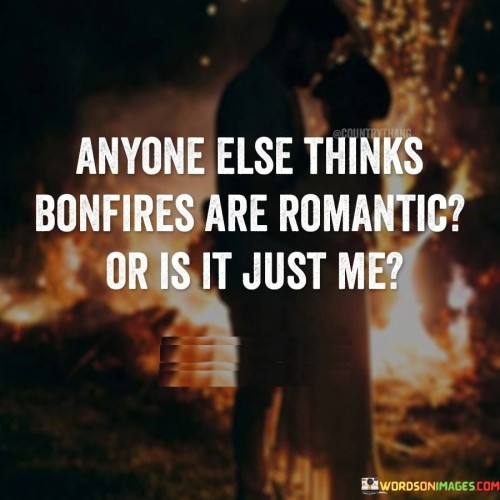 Anyone-Else-Think-Bonfires-Are-Romantic-Or-Is-It-Just-Quotes.jpeg