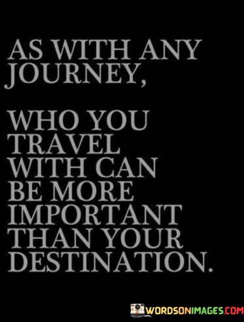 As-With-Any-Journey-Who-You-Travel-With-Can-Be-More-Important-Quotes7a2c06df10c3ba6b.jpeg