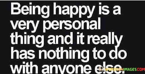 Being-Happy-Is-A-Very-Personal-Thing-And-It-Really-Has-Nothing-Quotes