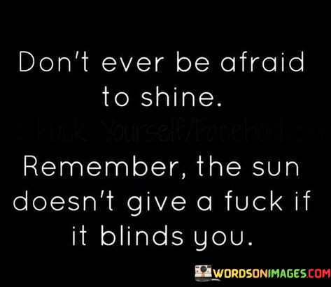 Dont-Ever-Be-Afraid-To-Shine-Remember-The-Sun-Doesnt-Quotes-Quotes.jpeg