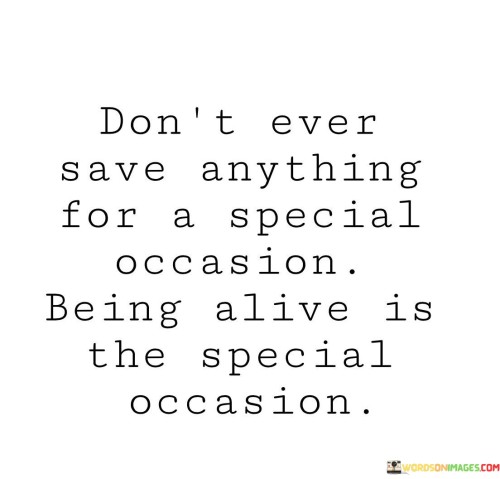 Don't Ever Save Anything For A Special Occasion Quotes