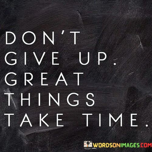 Dont-Give-Up-Great-Things-Take-Time-Quotes9a142c76721f4b5c.jpeg