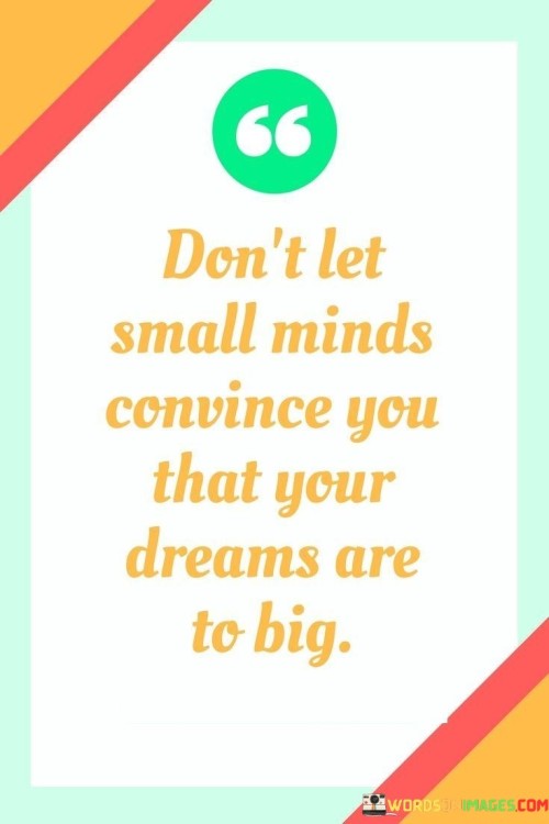 Don't Let Small Minds Convince You That Your Quotes Quotes