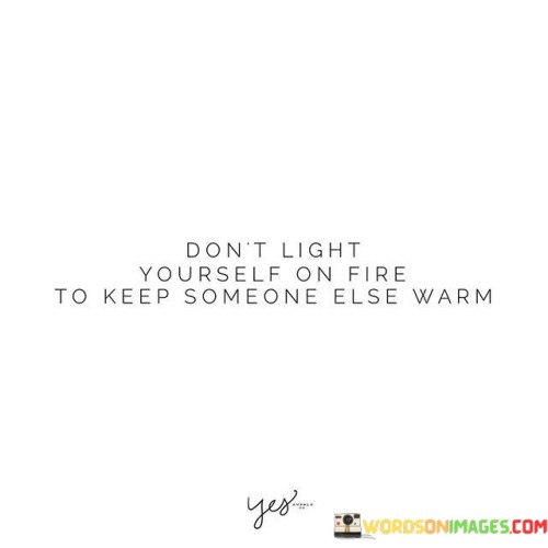 Dont-Light-Yourself-On-Fire-To-Keep-Someone-Quotes.jpeg