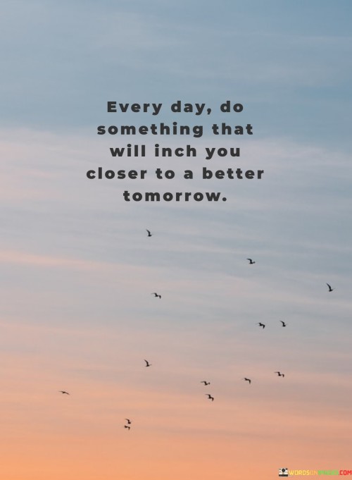 Every-Day-Do-Something-That-Will-Inch-You-Closer-To-A-Better-Tomorrow-Quotes.jpeg