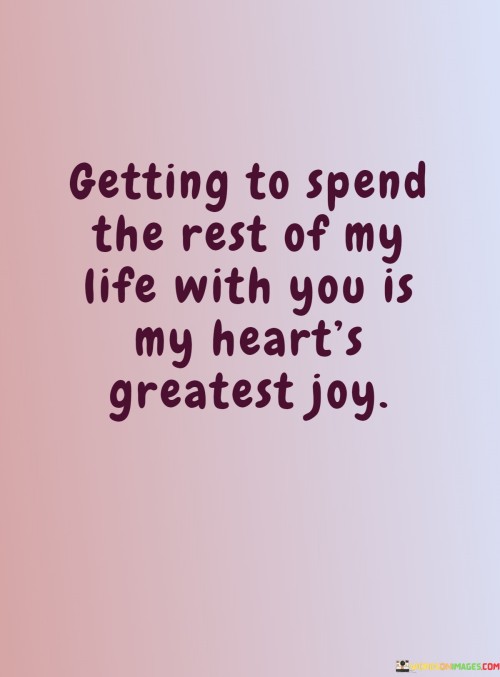 Getting-To-Spend-The-Rest-Of-My-Life-With-You-Is-My-Hearts-Greatest-Joy-Quotes.jpeg