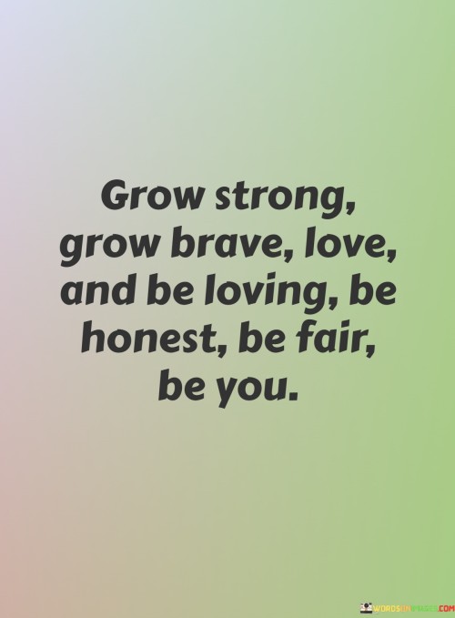 Grow-Strong-Grow-Brave-Love-And-Be-Loving-Be-Honest-Be-Fair-Be-You-Quotes.jpeg