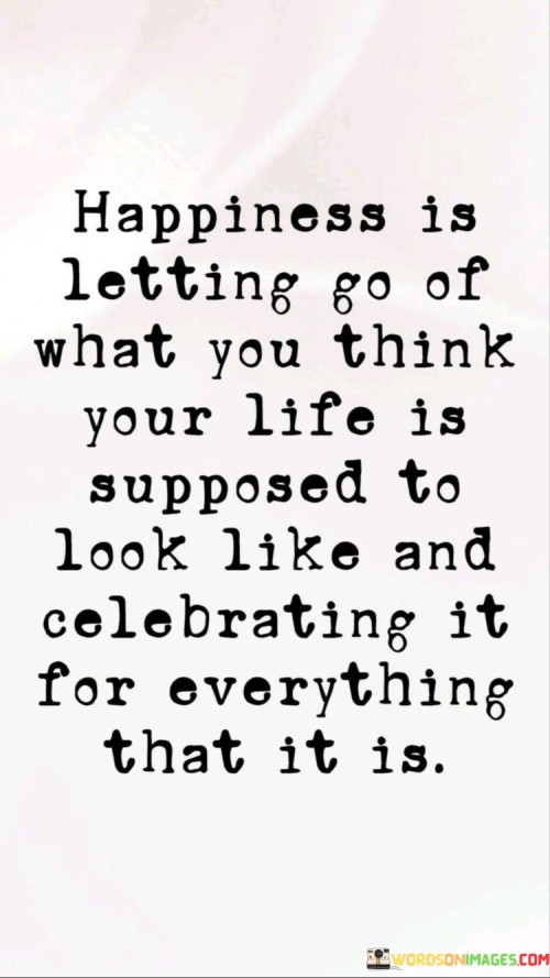 Happiness Is Letting Go Of What You Think Your Life Quotes