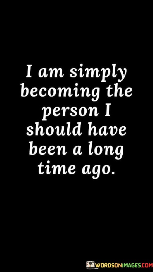 I Am Simply Becoming The Person I Should Have Been Quotes