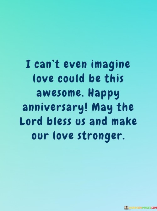 I-Cant-Even-Imagine-Love-Could-Be-This-Awesome-Happy-Anniversary-May-The-Lord-Bless-Quotes.jpeg