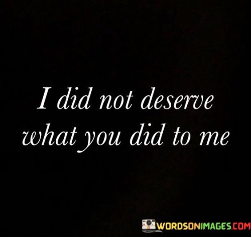 I Did Not Deserve What You Did To Me Quotes