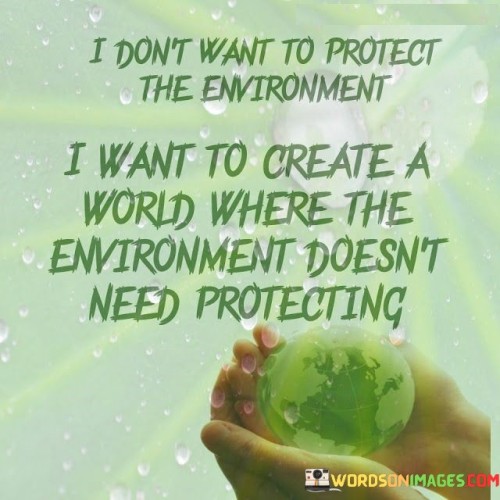 I Don't Want To Protect The Environment I Want To Create Quotes