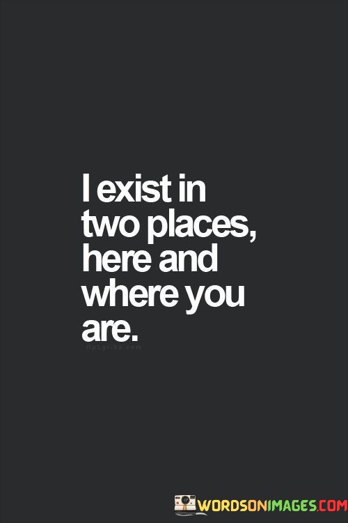 I-Exist-In-Two-Places-Here-And-Where-You-Are-Quotes.jpeg