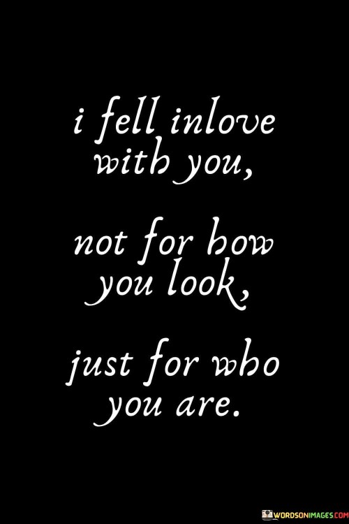 I-Fell-In-Love-With-You-Not-For-How-You-Look-Just-For-Who-You-Quotes.jpeg